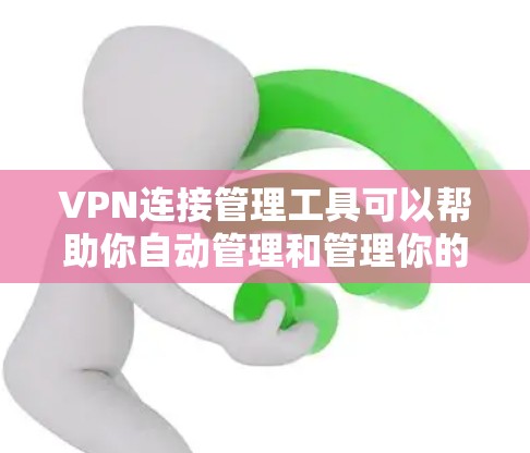 VPN连接管理工具可以帮助你自动管理和管理你的VPN连接，确保安全且高效。以下是一些常见的VPN连接管理工具，这些工具可以帮助你管理IP地址、端口、防火墙设置等