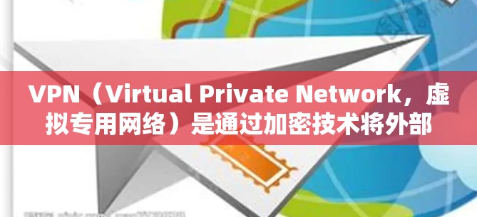 VPN（Virtual Private Network，虚拟专用网络）是通过加密技术将外部互联网与内部网络连接起来的一种技术，旨在确保数据的安全传输和访问。以下是关于VPN连接技术的详细总结