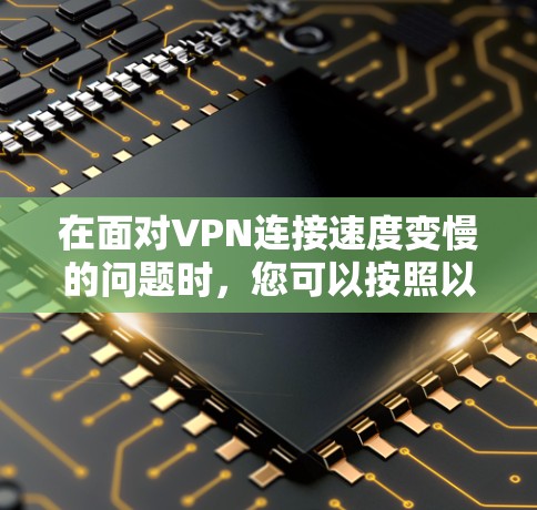 在面对VPN连接速度变慢的问题时，您可以按照以下步骤进行分析和解决
