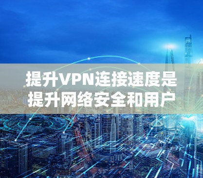 提升VPN连接速度是提升网络安全和用户体验的重要手段。以下是一步步的学习和实践建议