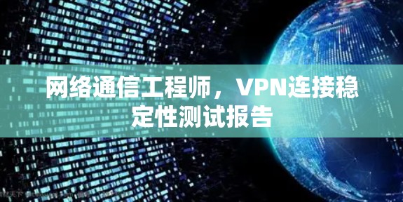 网络通信工程师，VPN连接稳定性测试报告