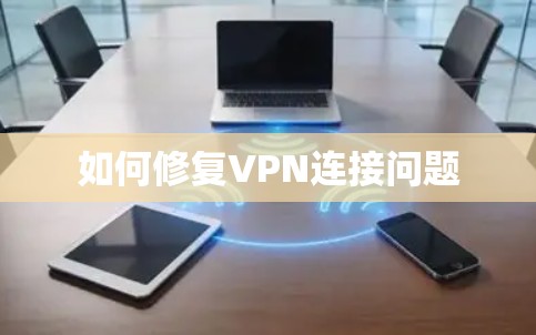 如何修复VPN连接问题 如何修复VPN连接问题