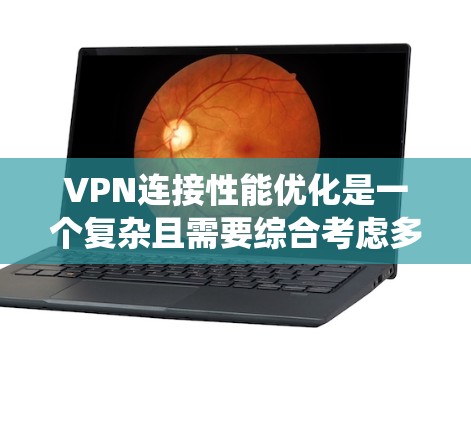 VPN连接性能优化是一个复杂且需要综合考虑多个因素的系统工程。以下是逐步优化VPN连接性能的建议