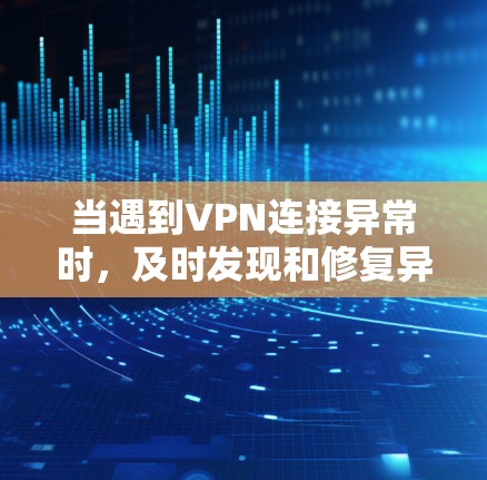 当遇到VPN连接异常时，及时发现和修复异常可能是确保网络安全的关键。以下是一些常见且有效的修复方法，适用于大多数VPN连接异常的问题