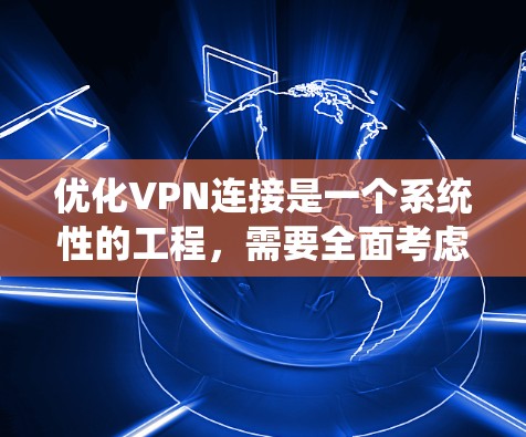 优化VPN连接是一个系统性的工程,需要全面考虑多个因素。以下是一个结构化的优化 VPN 连接策略指南 优化VPN连接是一个系统性的工程,需要全面考虑多个因素。以下是一个结构化的优化 VPN 连接策略指南