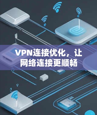 VPN连接优化，让网络连接更顺畅