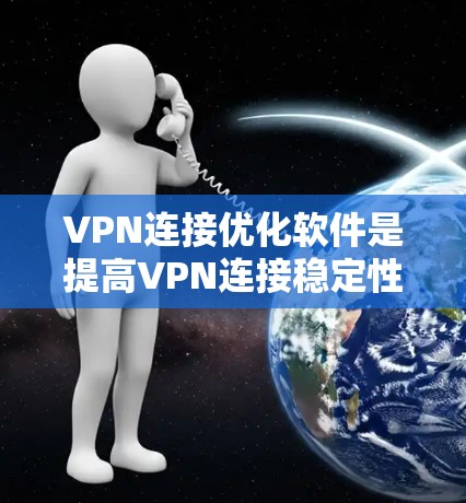 VPN连接优化软件是提高VPN连接稳定性和性能的重要工具。以下是一些常见的VPN连接优化软件及其特点