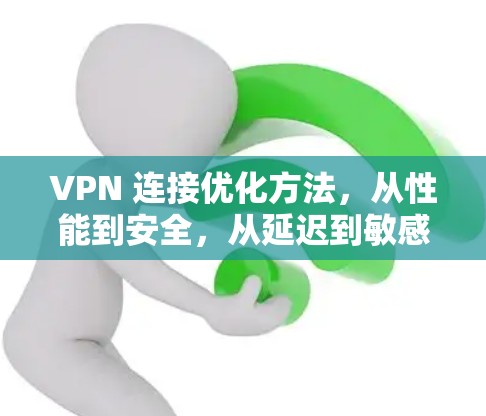 VPN 连接优化方法,从性能到安全,从延迟到敏感内容,全面升级 VPN 连接优化方法,从性能到安全,从延迟到敏感内容,全面升级