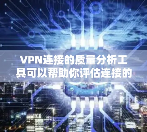 VPN连接的质量分析工具可以帮助你评估连接的安全性、稳定性以及安全性能。以下是一些常用的VPN连接质量分析工具及其特点