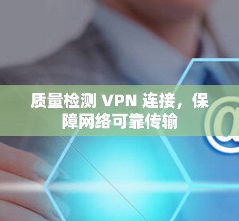 质量检测 VPN 连接，保障网络可靠传输