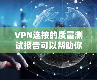 VPN连接的质量测试报告可以帮助你了解其在不同参数下的表现，从而优化配置和确保长期稳定性。以下是一个详细的长期测试报告，涵盖了你可能关心的VPN连接质量的主要参数