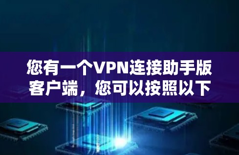 您有一个VPN连接助手版客户端，您可以按照以下步骤连接到VPN