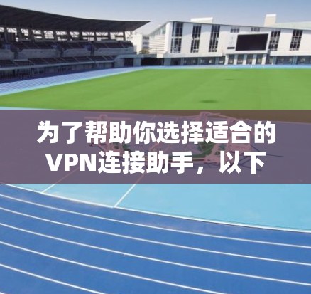 为了帮助你选择适合的VPN连接助手,以下是详细的步骤和推荐 为了帮助你选择适合的VPN连接助手,以下是详细的步骤和推荐
