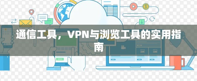 通信工具,VPN与浏览工具的实用指南 通信工具,VPN与浏览工具的实用指南