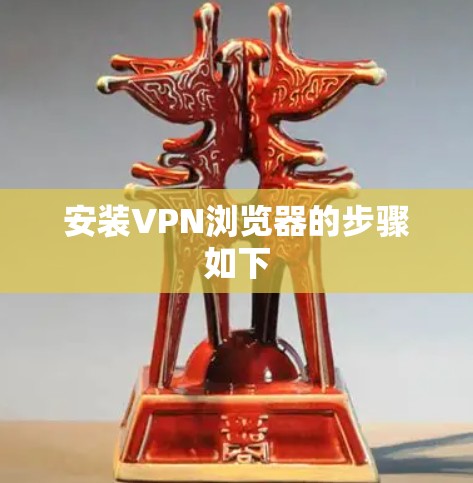 安装VPN浏览器的步骤如下 安装VPN浏览器的步骤如下