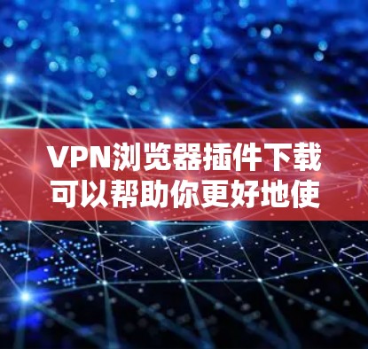VPN浏览器插件下载可以帮助你更好地使用VPN服务,提高数据安全。以下是一些步骤指南 VPN浏览器插件下载可以帮助你更好地使用VPN服务,提高数据安全。以下是一些步骤指南