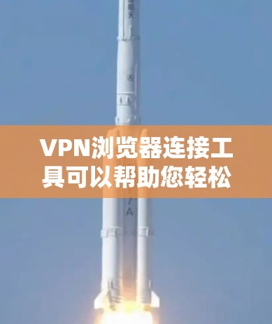 VPN浏览器连接工具可以帮助您轻松连接到网络中的VPN服务器。以下是一些常用的VPN浏览器工具，您可以选择其中的任意一种进行连接