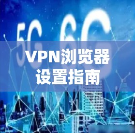 VPN浏览器设置指南