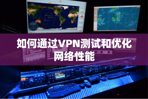 如何通过VPN测试和优化网络性能