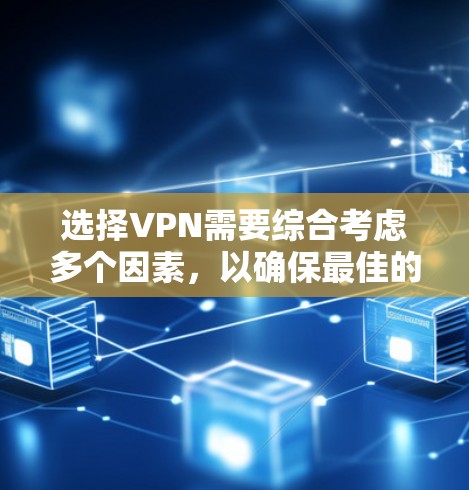 选择VPN需要综合考虑多个因素，以确保最佳的网络安全和体验。以下是一个清晰的步骤指南，帮助你选择最适合自己的VPN服务
