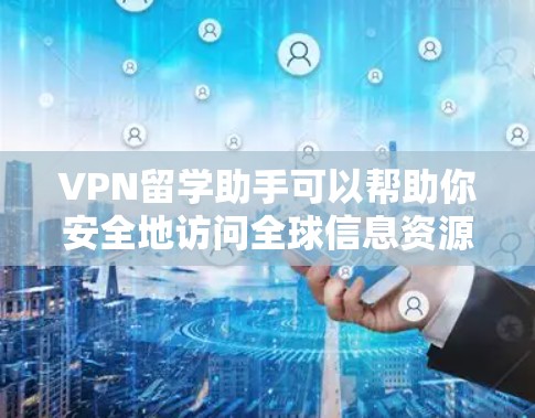 VPN留学助手可以帮助你安全地访问全球信息资源，这对于你的留学和学术研究非常重要。以下是推荐的VPN服务和资源