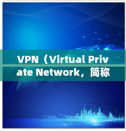 VPN（Virtual Private Network，简称VPN）是一种技术手段，帮助用户通过模拟VPN网络环境，访问外部网络设备。以下是使用VPN的系统步骤