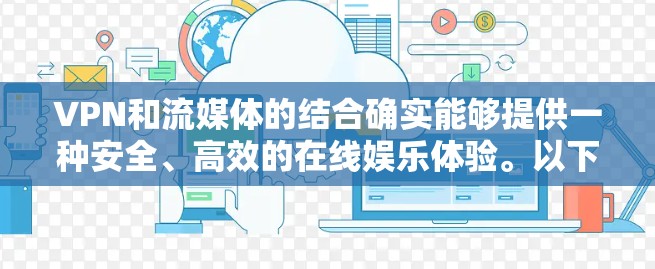 VPN和流媒体的结合确实能够提供一种安全、高效的在线娱乐体验。以下是关于VPN流媒体线路的具体步骤和注意事项 VPN和流媒体的结合确实能够提供一种安全、高效的在线娱乐体验。以下是关于VPN流媒体线路的具体步骤和注意事项