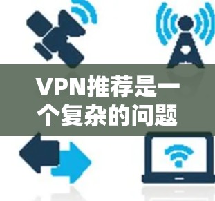 VPN推荐是一个复杂的问题，因为它涉及到多个因素，包括用户的具体需求、预算、地理位置等。以下是一些常见的VPN推荐类型和策略，供你参考