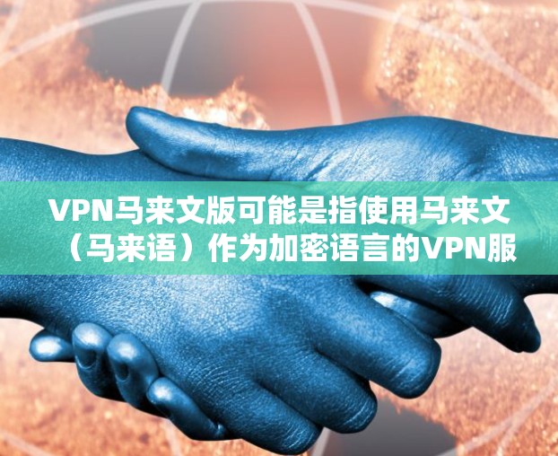 VPN马来文版可能是指使用马来文(马来语)作为加密语言的VPN服务。以下是一些可能的建议和来源