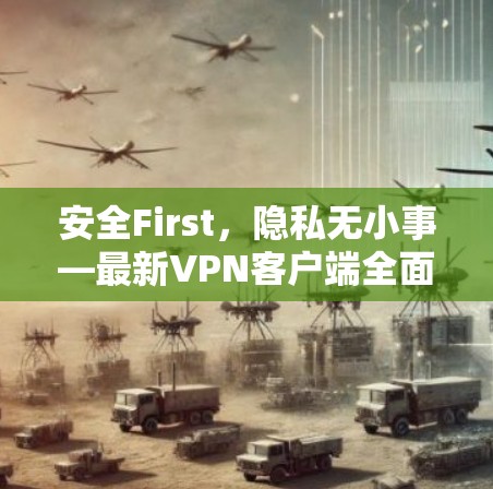 安全First,隐私无小事—最新VPN客户端全面解析