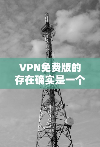 VPN免费版的存在确实是一个复杂的问题,涉及到隐私保护、安全性和经济因素等多个方面。以下是关于VPN免费版的一些详细分析和解决方法