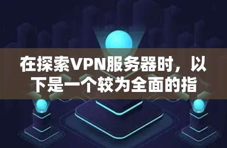 在探索VPN服务器时,以下是一个较为全面的指南,帮助您选择适合自己的VPN服务器