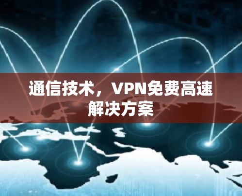通信技术,VPN免费高速解决方案 通信技术,VPN免费高速解决方案