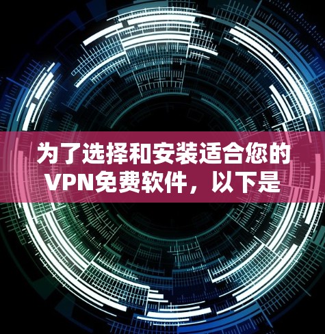为了选择和安装适合您的VPN免费软件,以下是分步指南