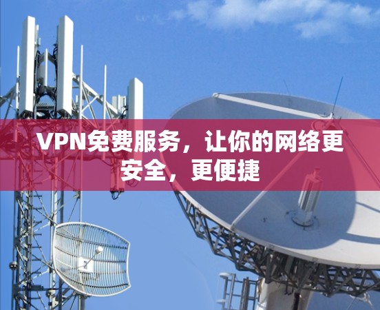 VPN免费服务，让你的网络更安全，更便捷