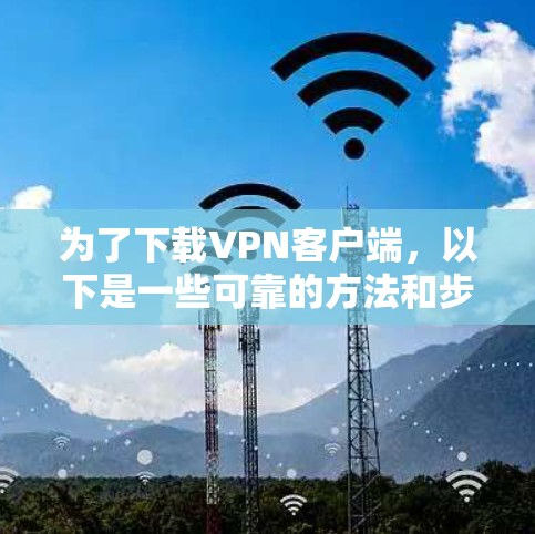 为了下载VPN客户端,以下是一些可靠的方法和步骤,确保下载的安全和合法