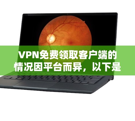 VPN免费领取客户端的情况因平台而异，以下是一些常见的可能性