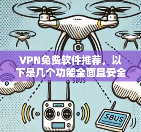 VPN免费软件推荐，以下是几个功能全面且安全的选项，涵盖速度、安全性、界面和多端支持