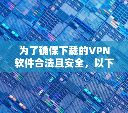 为了确保下载的VPN软件合法且安全，以下是一步步的建议