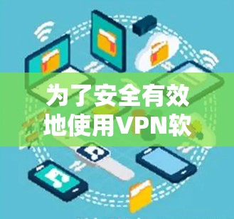 为了安全有效地使用VPN软件，您可以按照以下步骤进行
