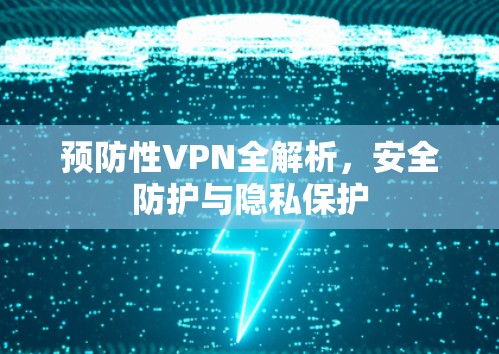 预防性VPN全解析,安全防护与隐私保护