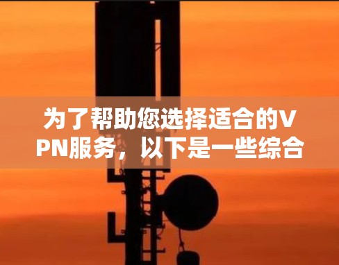 为了帮助您选择适合的VPN服务,以下是一些综合考虑的因素和推荐