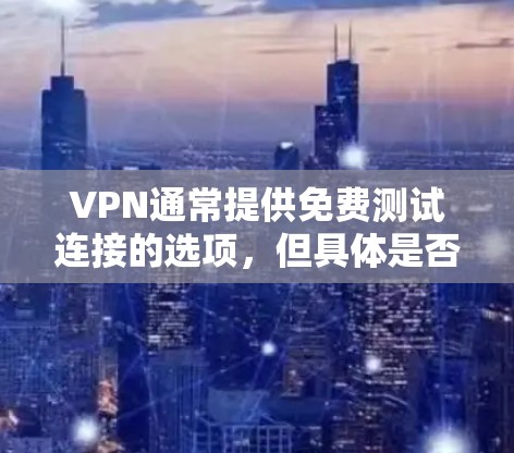 VPN通常提供免费测试连接的选项,但具体是否免费取决于平台的设置和限制。以下是一些常见情况 VPN通常提供免费测试连接的选项,但具体是否免费取决于平台的设置和限制。以下是一些常见情况