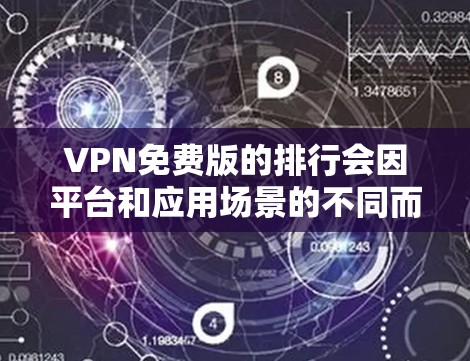 VPN免费版的排行会因平台和应用场景的不同而有所变化,以下是一些常见的VPN推荐平台及其特点,供您参考 VPN免费版的排行会因平台和应用场景的不同而有所变化,以下是一些常见的VPN推荐平台及其特点,供您参考