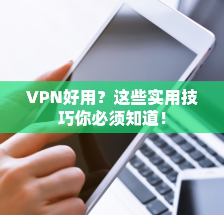 VPN好用?这些实用技巧你必须知道! VPN好用?这些实用技巧你必须知道!