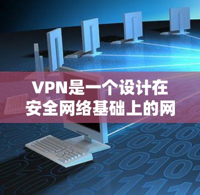 VPN是一个设计在安全网络基础上的网络服务，旨在保护个人数据和网络资源的安全。以下是对VPN选择的详细分析