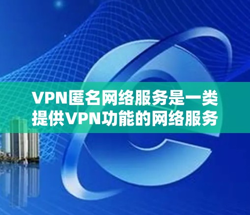 VPN匿名网络服务是一类提供VPN功能的网络服务,旨在让用户可以在任何地方访问VPN,无需担心IP地址的追踪或访问。以下是其详细的解释 VPN匿名网络服务是一类提供VPN功能的网络服务,旨在让用户可以在任何地方访问VPN,无需担心IP地址的追踪或访问。以下是其详细的解释