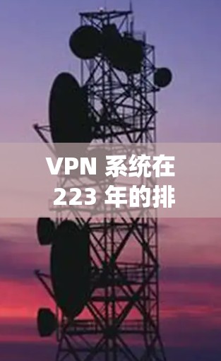VPN 系统在 223 年的排行榜中表现如何呢?这是一个非常有趣的话题,因为VPN 的市场份额和市场地位在每年都会变化。以下是一些 VPN 系统在 223 年的排行榜,以及它们的排名情况 VPN 系统在 223 年的排行榜中表现如何呢?这是一个非常有趣的话题,因为VPN 的市场份额和市场地位在每年都会变化。以下是一些 VPN 系统在 223 年的排行榜,以及它们的排名情况
