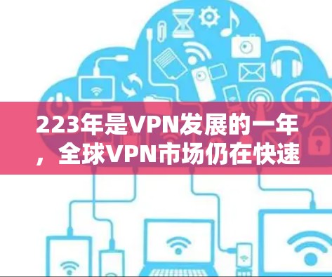 223年是VPN发展的一年,全球VPN市场仍在快速发展中,尽管面临技术、安全和用户选择等多重挑战,但仍然展现出显著的增长潜力。以下是223年VPN年度评测报告的分析 223年是VPN发展的一年,全球VPN市场仍在快速发展中,尽管面临技术、安全和用户选择等多重挑战,但仍然展现出显著的增长潜力。以下是223年VPN年度评测报告的分析