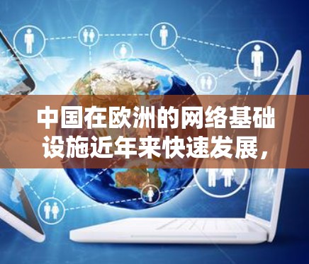 中国在欧洲的网络基础设施近年来快速发展,但对 VPN 服务的普及程度相对较低。以下是一些中国在欧洲的网络加速服务情况 中国在欧洲的网络基础设施近年来快速发展,但对 VPN 服务的普及程度相对较低。以下是一些中国在欧洲的网络加速服务情况
